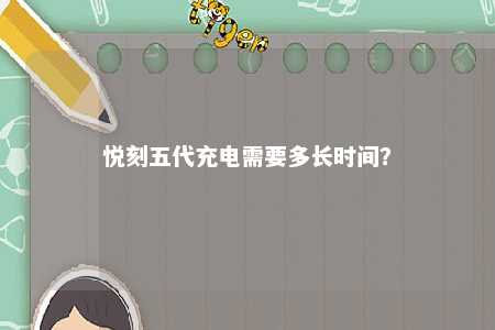 悦刻五代充电需要多长时间
？ 